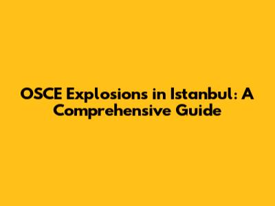 OSCE Explosions in Istanbul: A Comprehensive Guide