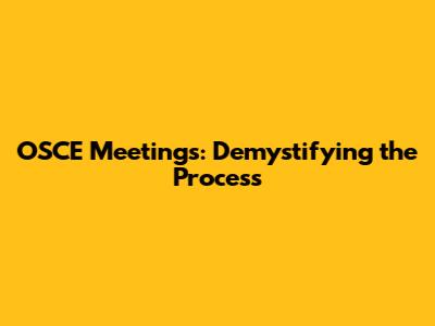 OSCE Meetings: Demystifying the Process