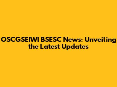 OSCGSEIWI BSESC News: Unveiling the Latest Updates