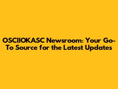 OSCIIOKASC Newsroom: Your Go-To Source for the Latest Updates