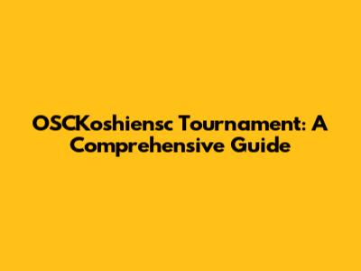 OSCKoshiensc Tournament: A Comprehensive Guide