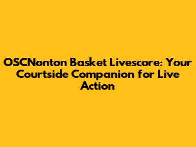 OSCNonton Basket Livescore: Your Courtside Companion for Live Action
