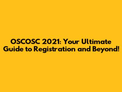 OSCOSC 2021: Your Ultimate Guide to Registration and Beyond!