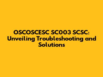 OSCOSCESC SC003 SCSC: Unveiling Troubleshooting and Solutions