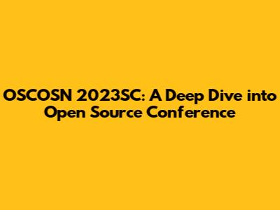OSCOSN 2023SC: A Deep Dive into Open Source Conference