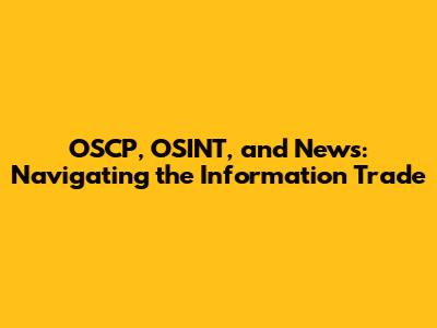 OSCP, OSINT, and News: Navigating the Information Trade