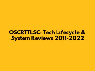 OSCRTTLSC: Tech Lifecycle & System Reviews 2011-2022
