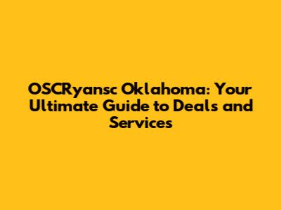 OSCRyansc Oklahoma: Your Ultimate Guide to Deals and Services