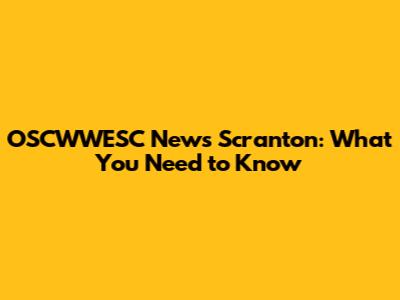 OSCWWESC News Scranton: What You Need to Know
