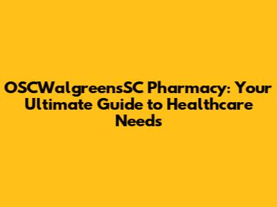 OSCWalgreensSC Pharmacy: Your Ultimate Guide to Healthcare Needs