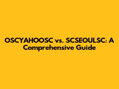 OSCYAHOOSC vs. SCSEOULSC: A Comprehensive Guide
