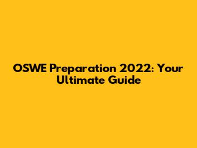 OSWE Preparation 2022: Your Ultimate Guide