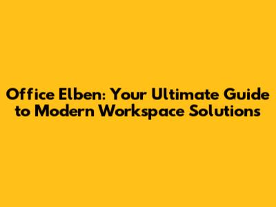 Office Elben: Your Ultimate Guide to Modern Workspace Solutions