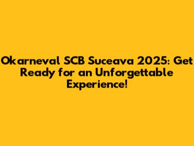 Okarneval SCB Suceava 2025: Get Ready for an Unforgettable Experience!