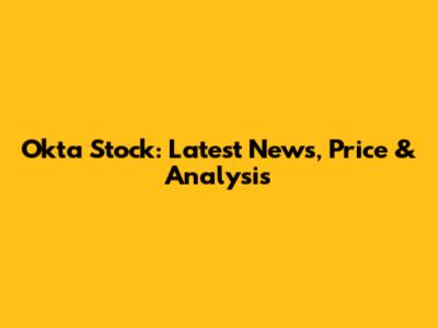 Okta Stock: Latest News, Price & Analysis