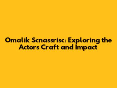 Omalik Scnassrisc: Exploring the Actor's Craft and Impact