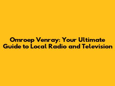 Omroep Venray: Your Ultimate Guide to Local Radio and Television