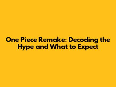One Piece Remake: Decoding the Hype and What to Expect