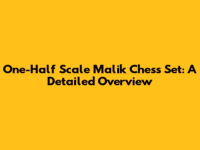 One-Half Scale Malik Chess Set: A Detailed Overview