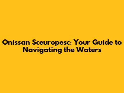 Onissan Sceuropesc: Your Guide to Navigating the Waters