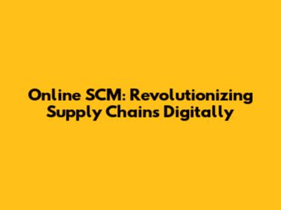 Online SCM: Revolutionizing Supply Chains Digitally