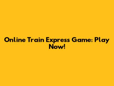 Online Train Express Game: Play Now!
