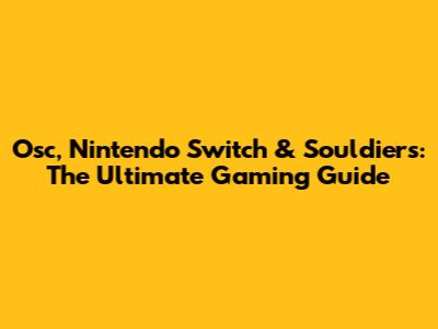 Osc, Nintendo Switch & Souldiers: The Ultimate Gaming Guide