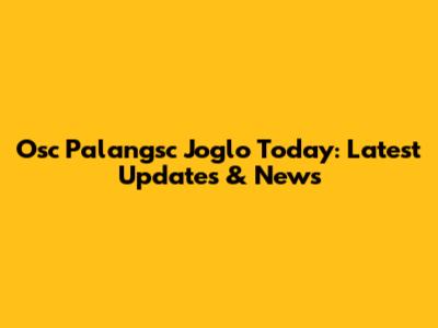 Osc Palangsc Joglo Today: Latest Updates & News