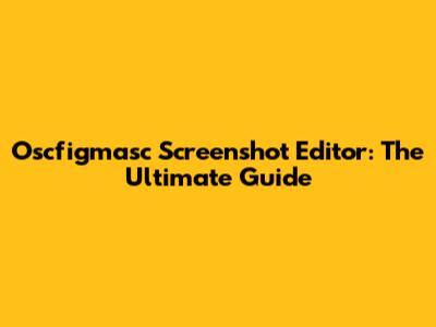 Oscfigmasc Screenshot Editor: The Ultimate Guide