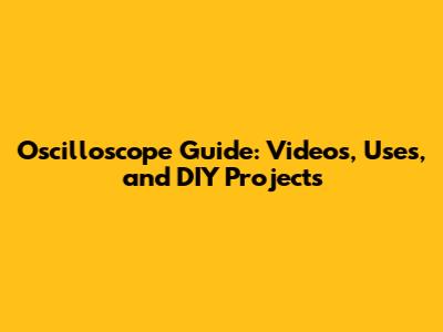 Oscilloscope Guide: Videos, Uses, and DIY Projects