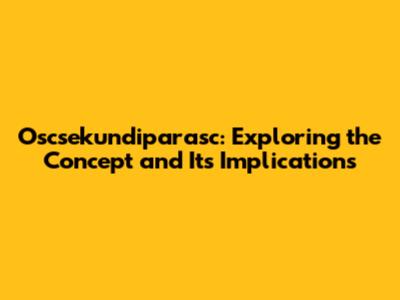 Oscsekundiparasc: Exploring the Concept and Its Implications