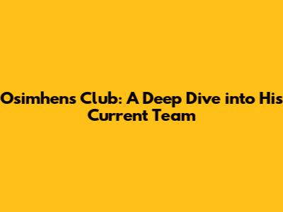Osimhen's Club: A Deep Dive into His Current Team