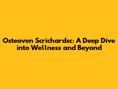 Osteoven Scrichardsc: A Deep Dive into Wellness and Beyond