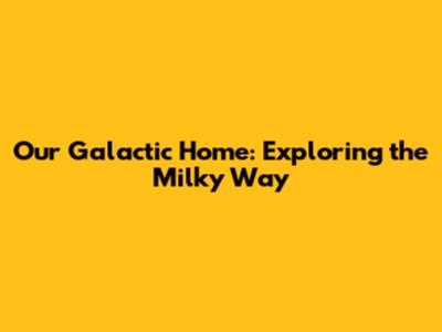 Our Galactic Home: Exploring the Milky Way