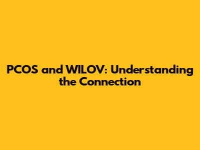 PCOS and WILOV: Understanding the Connection