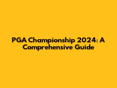 PGA Championship 2024: A Comprehensive Guide