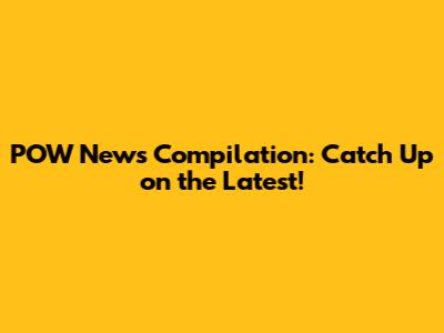 POW News Compilation: Catch Up on the Latest!