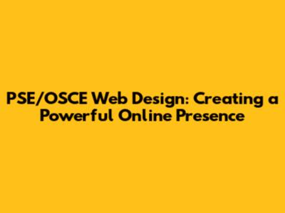 PSE/OSCE Web Design: Creating a Powerful Online Presence