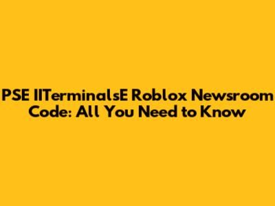 PSE IITerminalsE Roblox Newsroom Code: All You Need to Know