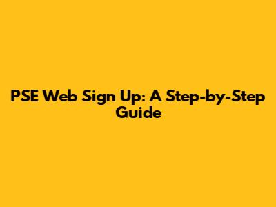 PSE Web Sign Up: A Step-by-Step Guide