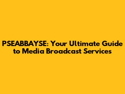 PSEABBAYSE: Your Ultimate Guide to Media Broadcast Services
