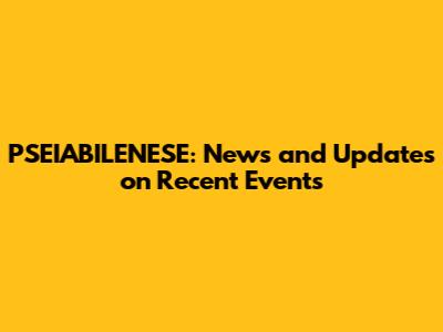 PSEIABILENESE: News and Updates on Recent Events