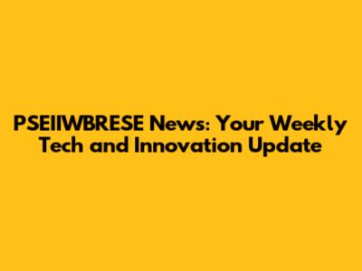 PSEIIWBRESE News: Your Weekly Tech and Innovation Update