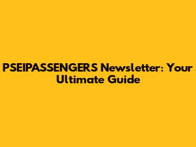 PSEIPASSENGERS Newsletter: Your Ultimate Guide
