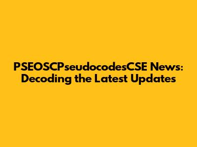 PSEOSCPseudocodesCSE News: Decoding the Latest Updates