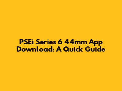 PSEi Series 6 44mm App Download: A Quick Guide