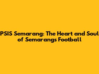 PSIS Semarang: The Heart and Soul of Semarang's Football