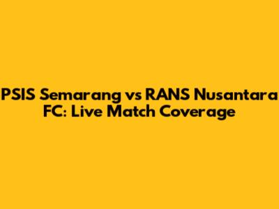 PSIS Semarang vs RANS Nusantara FC: Live Match Coverage