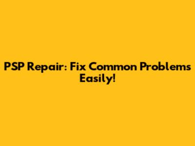 PSP Repair: Fix Common Problems Easily!