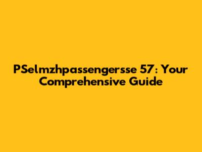 PSelmzhpassengersse 57: Your Comprehensive Guide